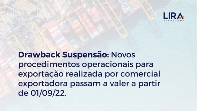 Drawback Suspensão: Novos procedimentos operacionais para exportação realizada por comercial exportadora passam a valer a partir de 01/09/22