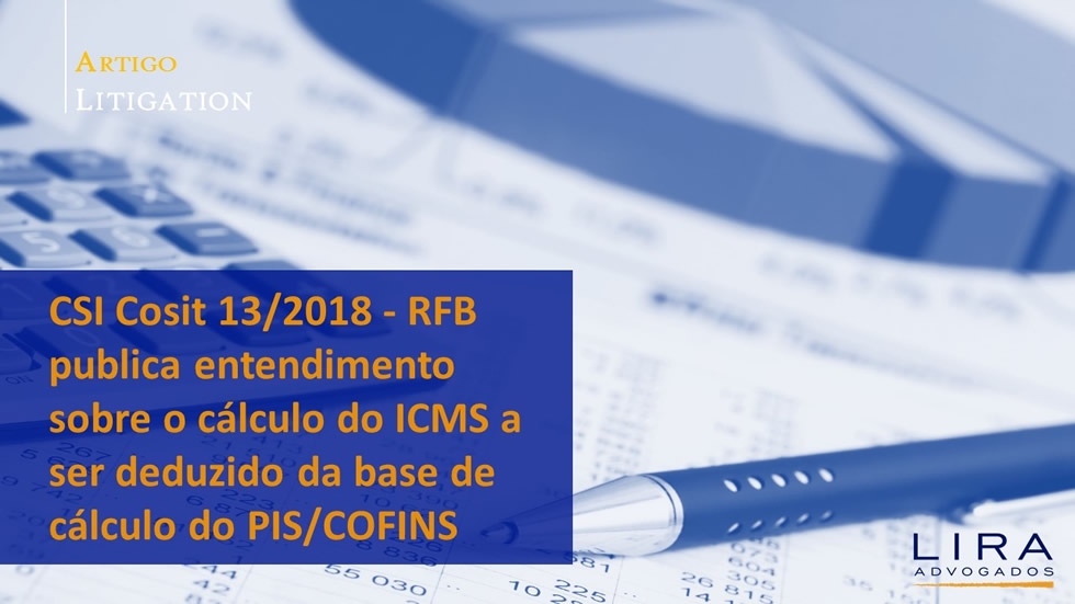 CSI Cosit 13/2018 - RFB publica entendimento sobre o cálculo do ICMS a ser deduzido da base de cálculo do PIS/COFINS